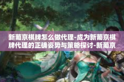 新葡京棋牌怎么做代理-成为新葡京棋牌代理的正确姿势与策略探讨-新葡京棋牌怎么做代理