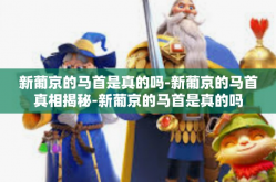 新葡京的马首是真的吗-新葡京的马首真相揭秘-新葡京的马首是真的吗