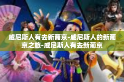 威尼斯人有去新葡京-威尼斯人的新葡京之旅-威尼斯人有去新葡京