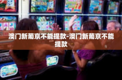 澳门新葡京不能提款-澳门新葡京不能提款