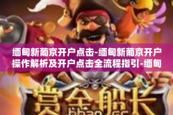 缅甸新葡京开户点击-缅甸新葡京开户操作解析及开户点击全流程指引-缅甸新葡京开户点击