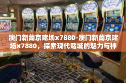 澳门新葡京赌场x7880-澳门新葡京赌场x7880，探索现代赌城的魅力与神秘-澳门新葡京赌场x7880