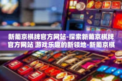 新葡京棋牌官方网站-探索新葡京棋牌官方网站 游戏乐趣的新领地-新葡京棋牌官方网站