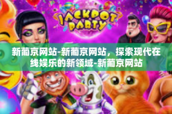 新葡京网站-新葡京网站，探索现代在线娱乐的新领域-新葡京网站