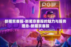 新葡京客服-新葡京客服的魅力与服务理念-新葡京客服
