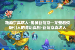 新葡京真坑人-揭秘新葡京—某些看似吸引人的背后真相-新葡京真坑人