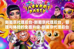 新葡京代理后台-新葡京代理后台，管理与体验的全面升级-新葡京代理后台