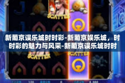 新葡京误乐城时时彩-新葡京娱乐城，时时彩的魅力与风采-新葡京误乐城时时彩