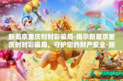 新葡京重庆时时彩骗局-揭示新葡京重庆时时彩骗局，守护您的财产安全-新葡京重庆时时彩骗局