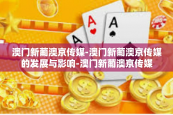 澳门新葡澳京传媒-澳门新葡澳京传媒的发展与影响-澳门新葡澳京传媒