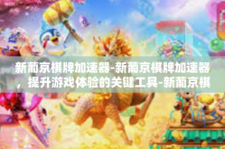 新葡京棋牌加速器-新葡京棋牌加速器，提升游戏体验的关键工具-新葡京棋牌加速器