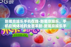 新葡京娱乐手机在线-新葡京娱乐，手机在线体验的全面革新-新葡京娱乐手机在线