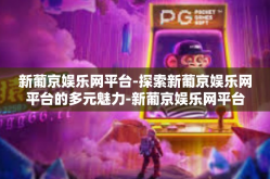 新葡京娱乐网平台-探索新葡京娱乐网平台的多元魅力-新葡京娱乐网平台