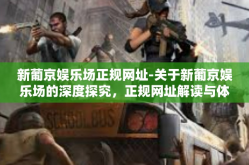 新葡京娱乐场正规网址-关于新葡京娱乐场的深度探究，正规网址解读与体验-新葡京娱乐场正规网址