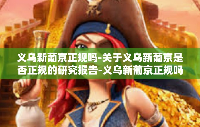 义乌新葡京正规吗-关于义乌新葡京是否正规的研究报告-义乌新葡京正规吗 义乌新葡京正规吗-关于义乌新葡京是否正规的研究报告-义乌新葡京正规吗