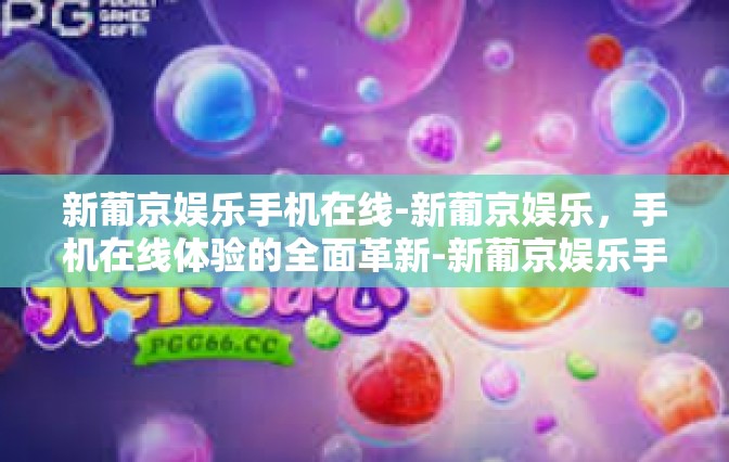 新葡京娱乐手机在线-新葡京娱乐,手机在线体验的全面革新-新葡京娱乐手机在线 新葡京娱乐手机在线-新葡京娱乐,手机在线体验的全面革新-新葡京娱乐手机在线