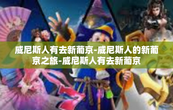 威尼斯人有去新葡京-威尼斯人的新葡京之旅-威尼斯人有去新葡京 威尼斯人有去新葡京-威尼斯人的新葡京之旅-威尼斯人有去新葡京