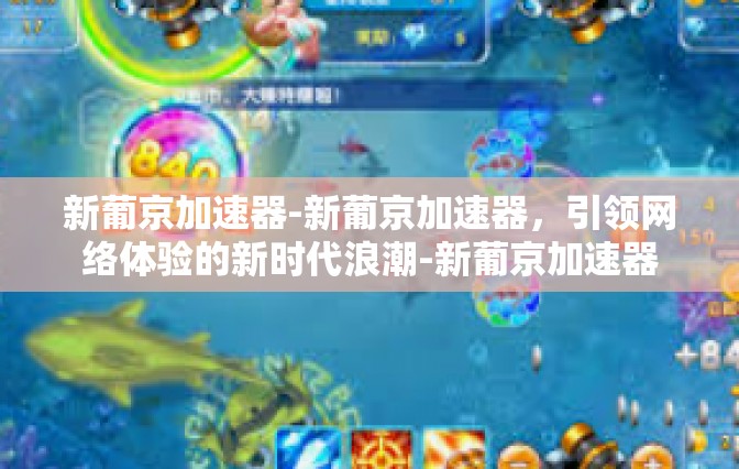 新葡京加速器-新葡京加速器，引领网络体验的新时代浪潮-新葡京加速器