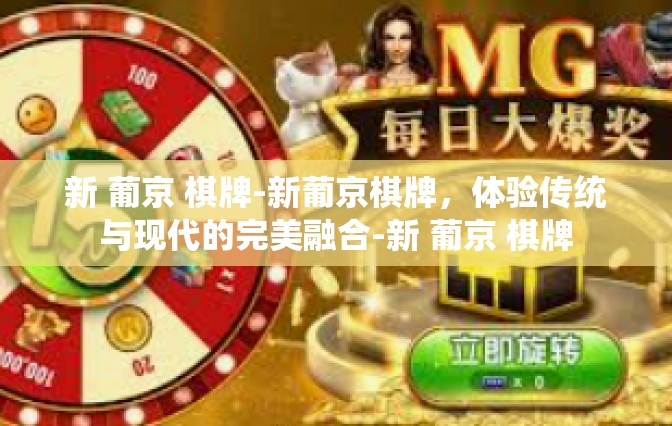 新 葡京 棋牌-新葡京棋牌，体验传统与现代的完美融合-新 葡京 棋牌