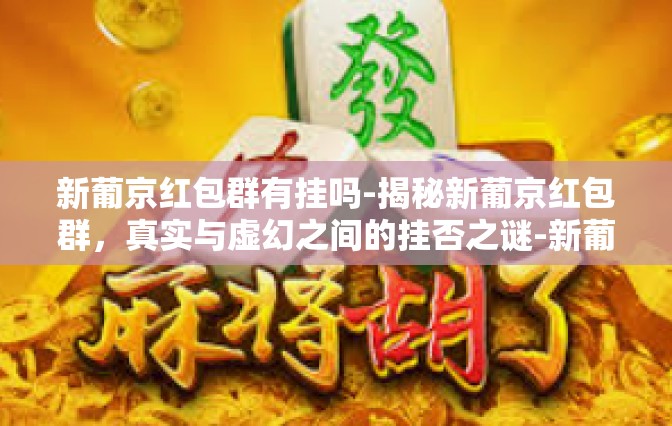 新葡京红包群有挂吗-揭秘新葡京红包群，真实与虚幻之间的挂否之谜-新葡京红包群有挂吗