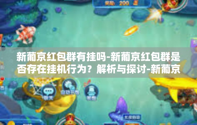 新葡京红包群有挂吗-新葡京红包群是否存在挂机行为？解析与探讨-新葡京红包群有挂吗