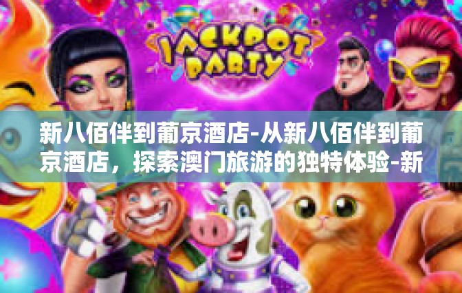 新八佰伴到葡京酒店-从新八佰伴到葡京酒店，探索澳门旅游的独特体验-新八佰伴到葡京酒店