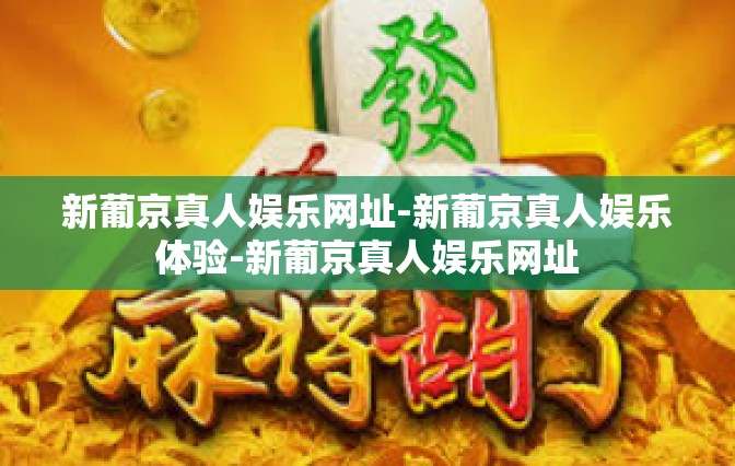 新葡京真人娱乐网址-新葡京真人娱乐体验-新葡京真人娱乐网址