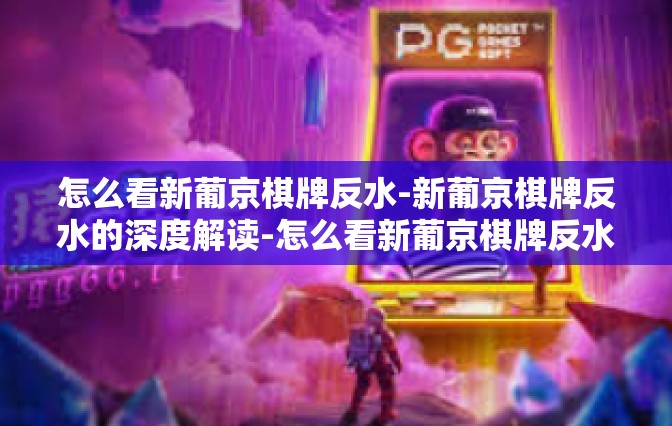 怎么看新葡京棋牌反水-新葡京棋牌反水的深度解读-怎么看新葡京棋牌反水