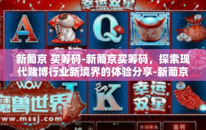 新葡京 买筹码-新葡京买筹码，探索现代赌博行业新境界的体验分享-新葡京 买筹码