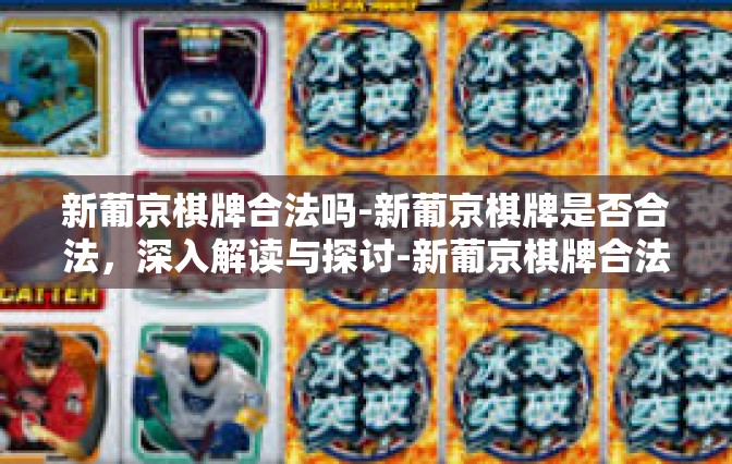 新葡京棋牌合法吗-新葡京棋牌是否合法，深入解读与探讨-新葡京棋牌合法吗