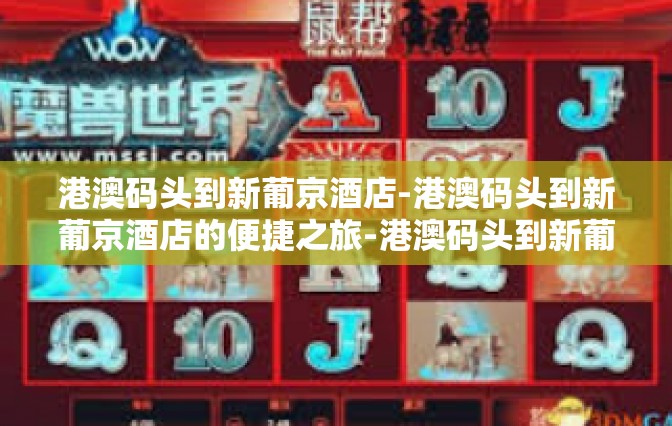 港澳码头到新葡京酒店-港澳码头到新葡京酒店的便捷之旅-港澳码头到新葡京酒店