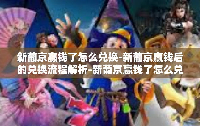 新葡京赢钱了怎么兑换-新葡京赢钱后的兑换流程解析-新葡京赢钱了怎么兑换