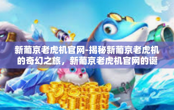 新葡京老虎机官网-揭秘新葡京老虎机的奇幻之旅，新葡京老虎机官网的诞生与发展历程-新葡京老虎机官网