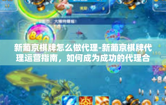 新葡京棋牌怎么做代理-新葡京棋牌代理运营指南，如何成为成功的代理合作伙伴-新葡京棋牌怎么做代理