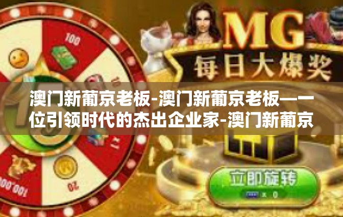 澳门新葡京老板-澳门新葡京老板—一位引领时代的杰出企业家-澳门新葡京老板
