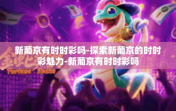 新葡京有时时彩吗-探索新葡京的时时彩魅力-新葡京有时时彩吗