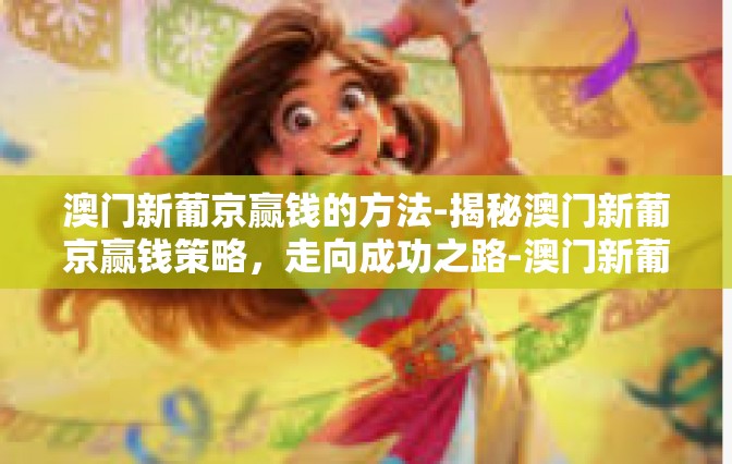 澳门新葡京赢钱的方法-揭秘澳门新葡京赢钱策略，走向成功之路-澳门新葡京赢钱的方法
