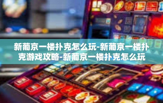 新葡京一楼扑克怎么玩-新葡京一楼扑克游戏攻略-新葡京一楼扑克怎么玩