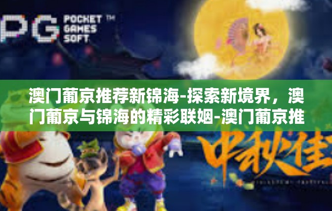 澳门葡京推荐新锦海-探索新境界，澳门葡京与锦海的精彩联姻-澳门葡京推荐新锦海