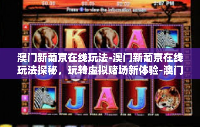 澳门新葡京在线玩法-澳门新葡京在线玩法探秘,玩转虚拟赌场新体验-澳门新葡京在线玩法 澳门新葡京在线玩法-澳门新葡京在线玩法探秘,玩转虚拟赌场新体验-澳门新葡京在线玩法