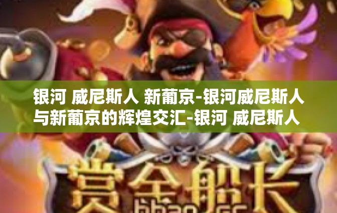 银河 威尼斯人 新葡京-银河威尼斯人与新葡京的辉煌交汇-银河 威尼斯人 新葡京