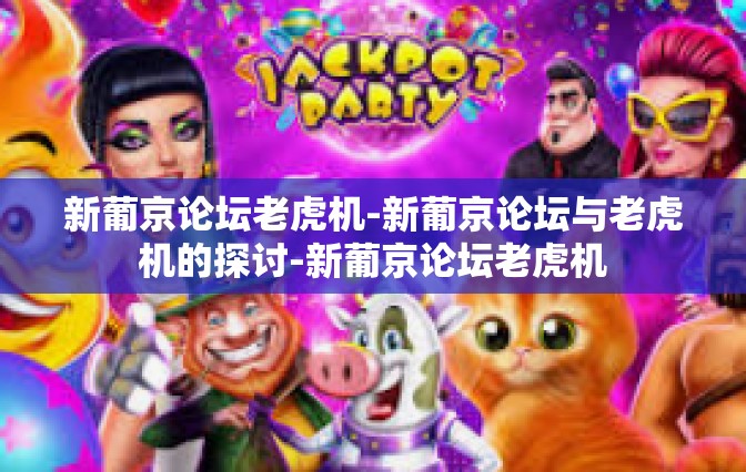 新葡京论坛老虎机-新葡京论坛与老虎机的探讨-新葡京论坛老虎机