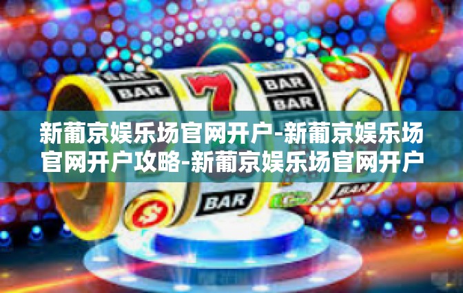 新葡京娱乐场官网开户-新葡京娱乐场官网开户攻略-新葡京娱乐场官网开户