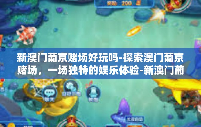 新澳门葡京赌场好玩吗-探索澳门葡京赌场，一场独特的娱乐体验-新澳门葡京赌场好玩吗