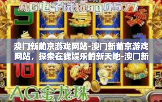 澳门新葡京游戏网站-澳门新葡京游戏网站，探索在线娱乐的新天地-澳门新葡京游戏网站