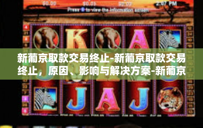 新葡京取款交易终止-新葡京取款交易终止，原因、影响与解决方案-新葡京取款交易终止