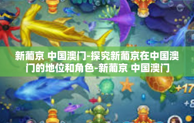 新葡京 中国澳门-探究新葡京在中国澳门的地位和角色-新葡京 中国澳门