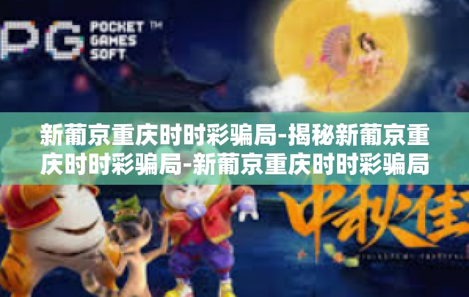 新葡京重庆时时彩骗局-揭秘新葡京重庆时时彩骗局-新葡京重庆时时彩骗局