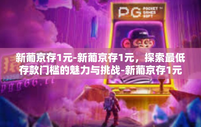 新葡京存1元-新葡京存1元，探索最低存款门槛的魅力与挑战-新葡京存1元