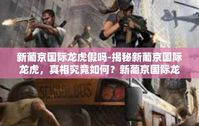 新葡京国际龙虎假吗-揭秘新葡京国际龙虎，真相究竟如何？新葡京国际龙虎假吗